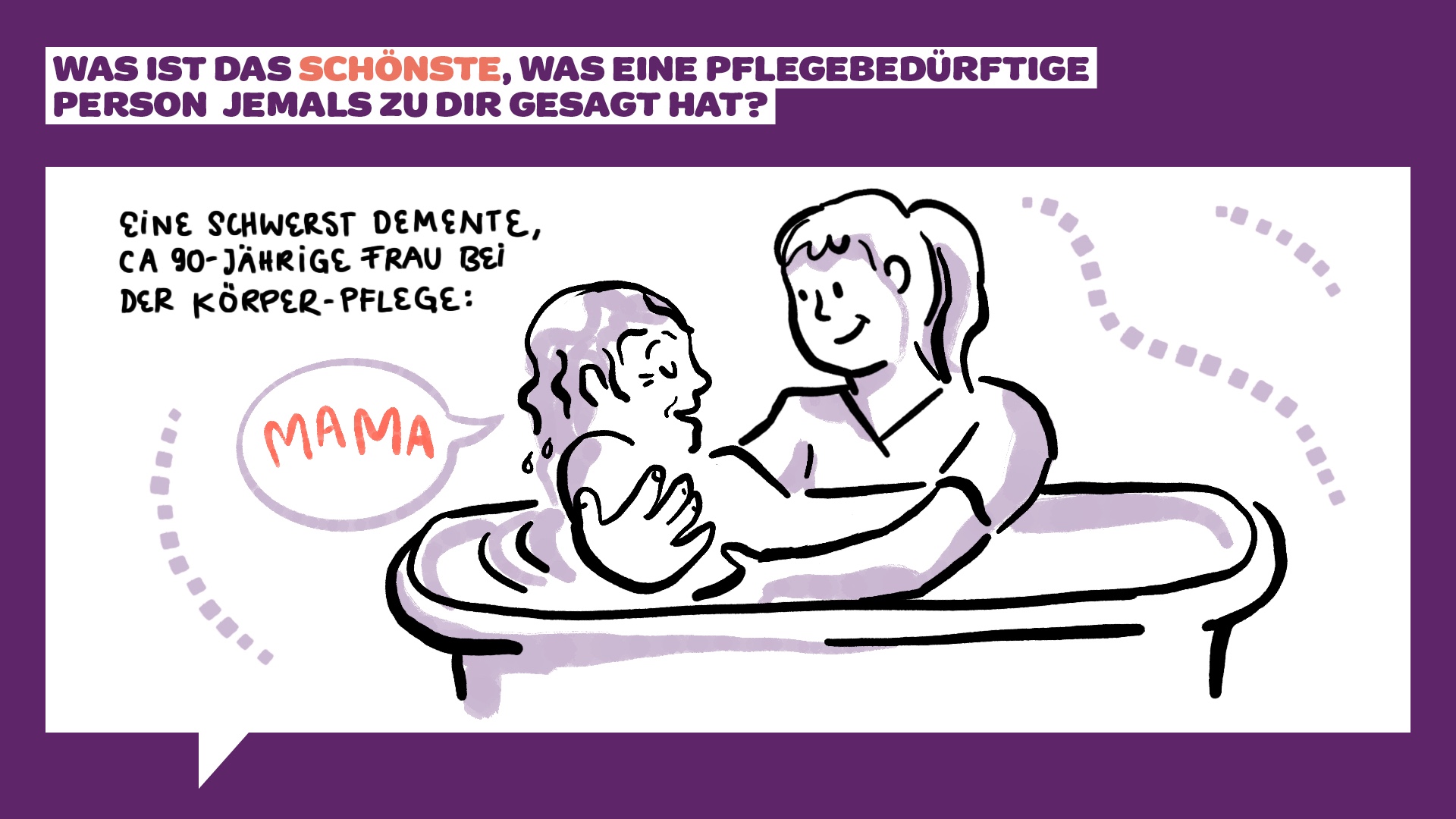 Eine Pflegerin lächelt sanft, während sie eine ältere Frau badet, die mit „Mama“ antwortet. Oben lautet der Text: „Was ist das Schönste, was eine pflegebedürftige Person jemals zu dir gesagt hat?“ Eine Sprechblase sagt: „Mama.